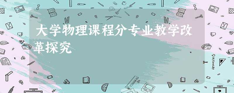 大学物理课程分专业教学改革探究 大学物理课程分专业教学改革探究