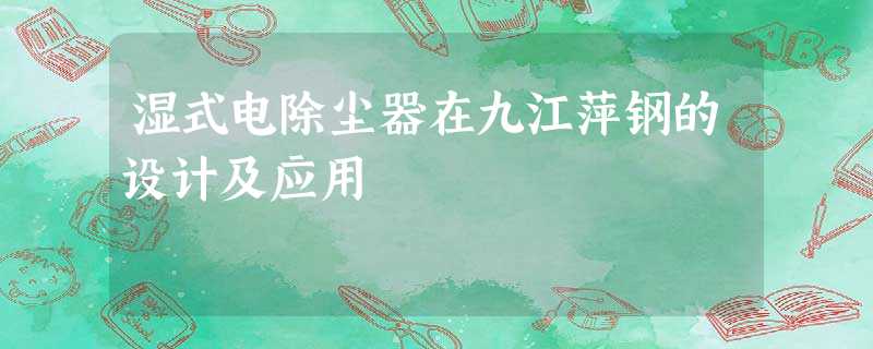 湿式电除尘器在九江萍钢的设计及应用 湿式电除尘器在九江萍钢的设计及应用
