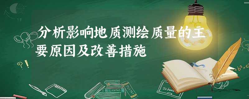 分析影响地质测绘质量的主要原因及改善措施 分析影响地质测绘质量的主要原因及改善措施