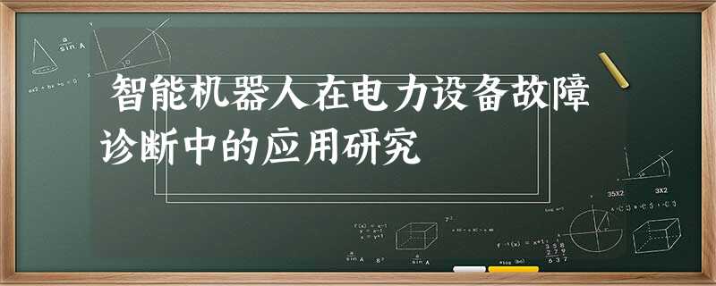 智能机器人在电力设备故障诊断中的应用研究 智能机器人在电力设备故障诊断中的应用研究