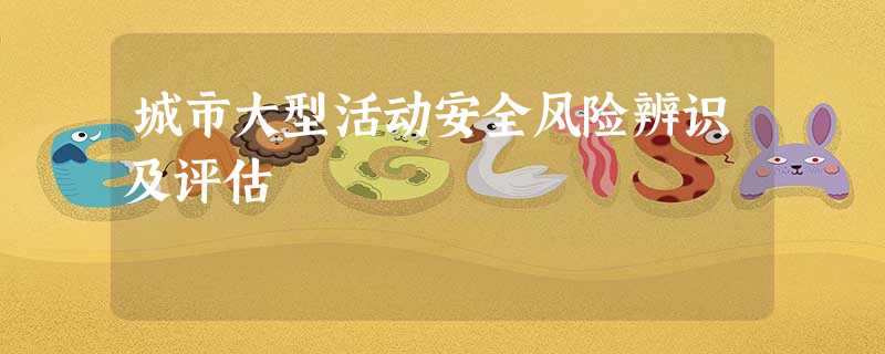 城市大型活动安全风险辨识及评估 城市大型活动安全风险辨识及评估