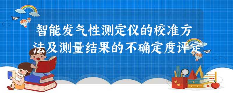智能发气性测定仪的校准方法及测量结果的不确定度评定 智能发气性测定仪的校准方法及测量结果的不确定度评定
