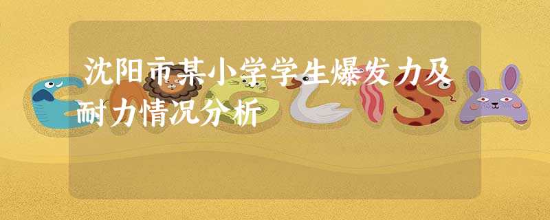 沈阳市某小学学生爆发力及耐力情况分析 沈阳市某小学学生爆发力及耐力情况分析