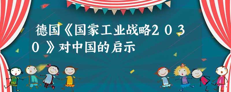 德国《国家工业战略2030》对中国的启示 德国《国家工业战略2030》对中国的启示