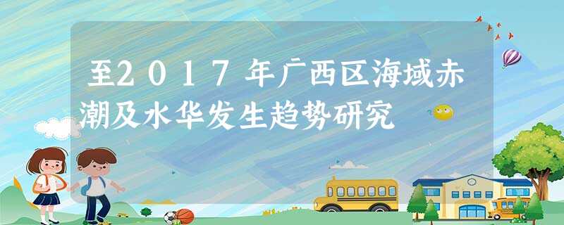 至2017年广西区海域赤潮及水华发生趋势研究 至2017年广西区海域赤潮及水华发生趋势研究