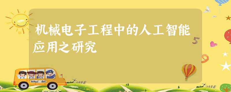 机械电子工程中的人工智能应用之研究 机械电子工程中的人工智能应用之研究