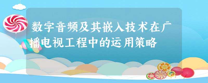 数字音频及其嵌入技术在广播电视工程中的运用策略 数字音频及其嵌入技术在广播电视工程中的运用策略