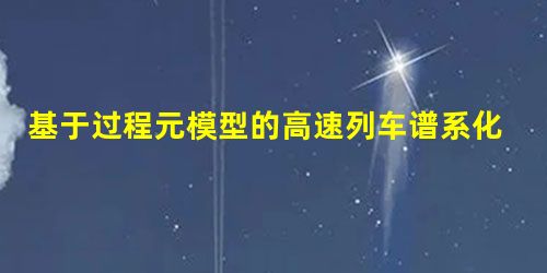 基于过程元模型的高速列车谱系化产品研发设计方法① 基于过程元模型的高速列车谱系化产品研发设计方法①