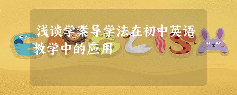 浅谈学案导学法在初中英语教学中的应用 浅谈学案导学法在初中英语教学中的应用