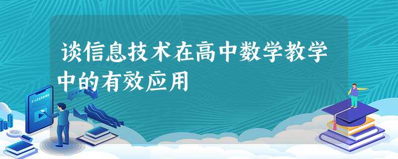谈信息技术在高中数学教学中的有效应用 谈信息技术在高中数学教学中的有效应用