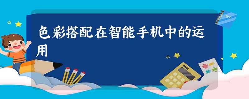色彩搭配在智能手机中的运用 色彩搭配在智能手机中的运用