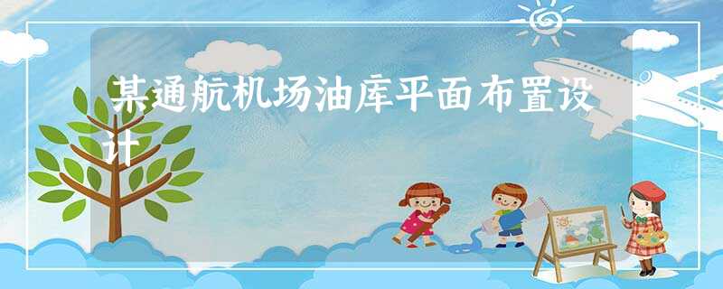 某通航机场油库平面布置设计 某通航机场油库平面布置设计