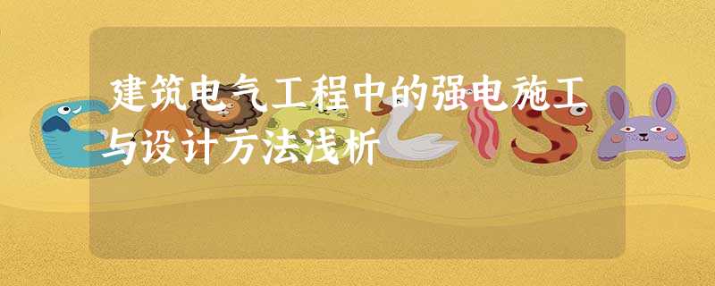 建筑电气工程中的强电施工与设计方法浅析 建筑电气工程中的强电施工与设计方法浅析