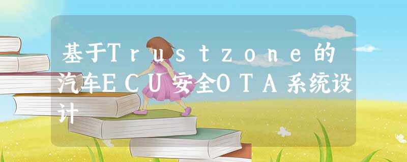 基于Trustzone的汽车ECU安全OTA系统设计 基于Trustzone的汽车ECU安全OTA系统设计