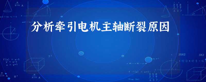 分析牵引电机主轴断裂原因 分析牵引电机主轴断裂原因