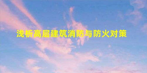 浅析高层建筑消防与防火对策 浅析高层建筑消防与防火对策