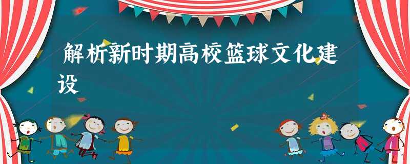 解析新时期高校篮球文化建设 解析新时期高校篮球文化建设