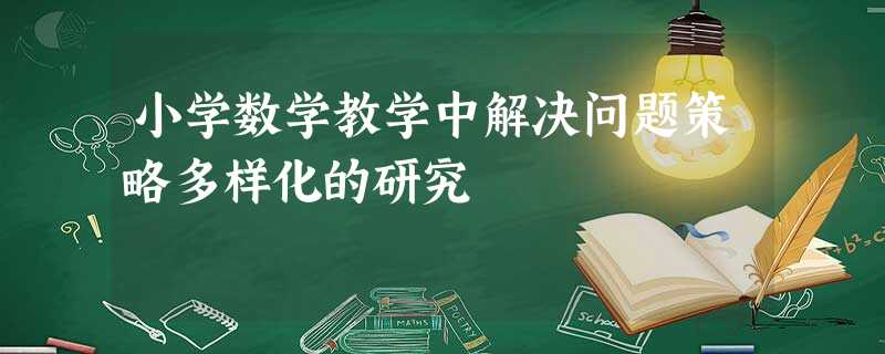 小学数学教学中解决问题策略多样化的研究 小学数学教学中解决问题策略多样化的研究