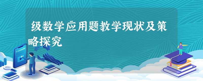 级数学应用题教学现状及策略探究 级数学应用题教学现状及策略探究