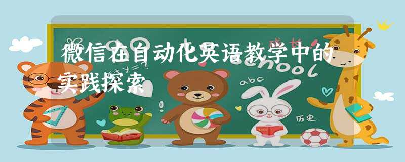 微信在自动化英语教学中的实践探索 微信在自动化英语教学中的实践探索