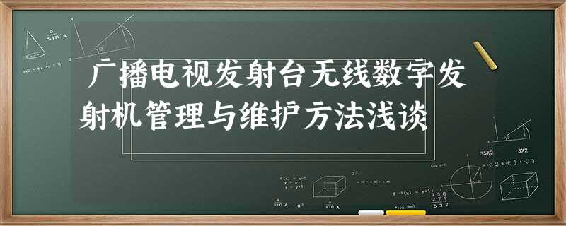 广播电视发射台无线数字发射机管理与维护方法浅谈 广播电视发射台无线数字发射机管理与维护方法浅谈