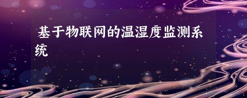 基于物联网的温湿度监测系统 基于物联网的温湿度监测系统