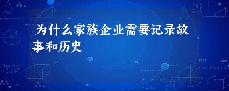 为什么家族企业需要记录故事和历史 为什么家族企业需要记录故事和历史