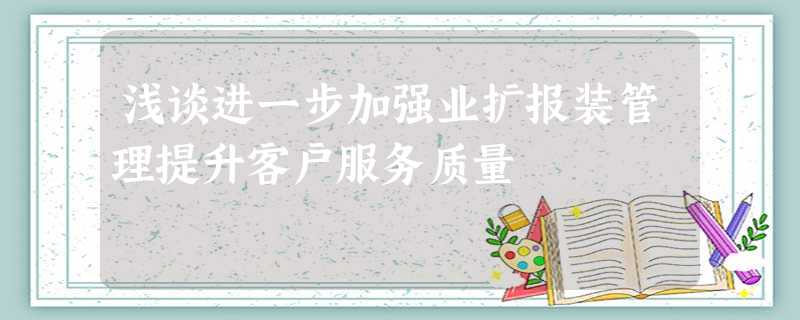 浅谈进一步加强业扩报装管理提升客户服务质量 浅谈进一步加强业扩报装管理提升客户服务质量