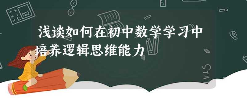 浅谈如何在初中数学学习中培养逻辑思维能力 浅谈如何在初中数学学习中培养逻辑思维能力