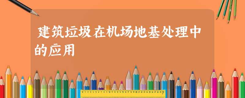 建筑垃圾在机场地基处理中的应用 建筑垃圾在机场地基处理中的应用