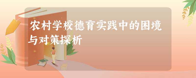 农村学校德育实践中的困境与对策探析 农村学校德育实践中的困境与对策探析