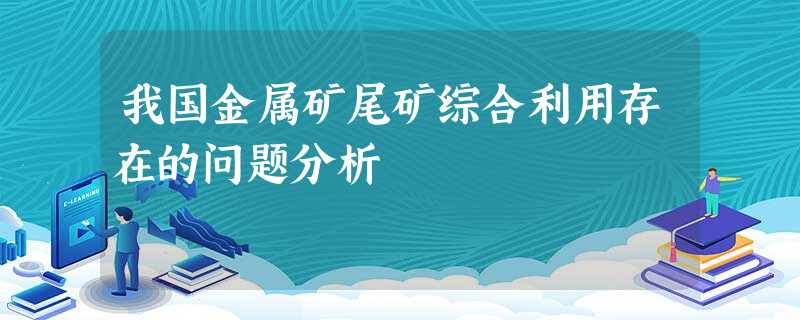 我国金属矿尾矿综合利用存在的问题分析 我国金属矿尾矿综合利用存在的问题分析