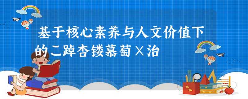 基于核心素养与人文价值下的こ踔杏镂慕萄Х治 基于核心素养与人文价值下的こ踔杏镂慕萄Х治