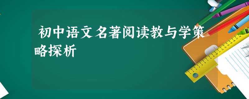 初中语文名著阅读教与学策略探析 初中语文名著阅读教与学策略探析