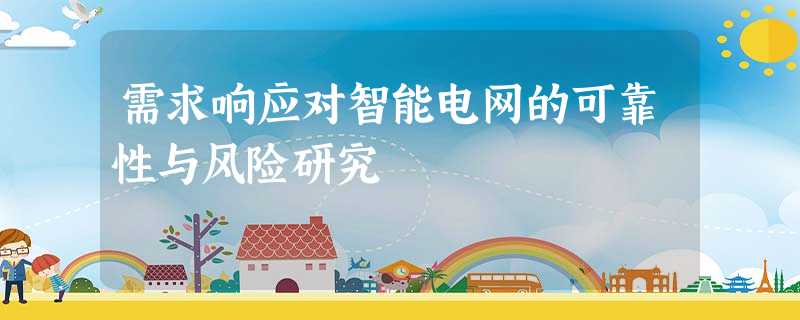需求响应对智能电网的可靠性与风险研究 需求响应对智能电网的可靠性与风险研究
