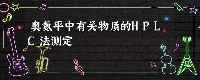 奥氮平中有关物质的HPLC法测定 奥氮平中有关物质的HPLC法测定