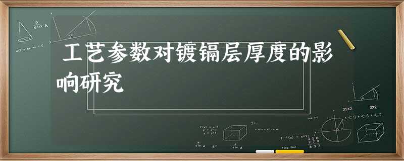 工艺参数对镀镉层厚度的影响研究 工艺参数对镀镉层厚度的影响研究