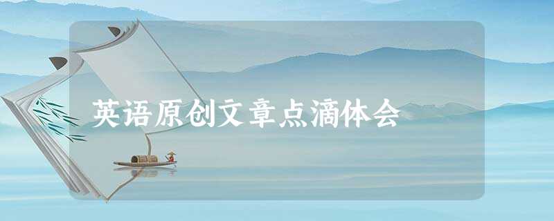 英语原创文章点滴体会 英语原创文章点滴体会