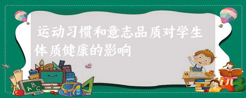 运动习惯和意志品质对学生体质健康的影响 运动习惯和意志品质对学生体质健康的影响