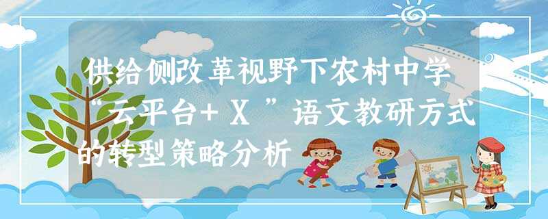 供给侧改革视野下农村中学“云平台+X”语文教研方式的转型策略分析 供给侧改革视野下农村中学“云平台+X”语文教研方式的转型策略分析