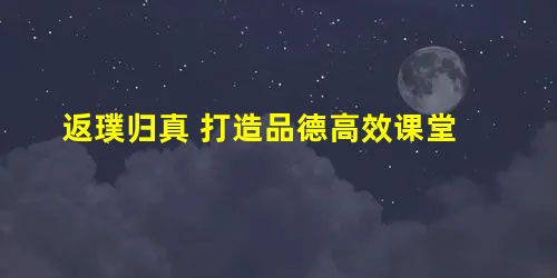 返璞归真 打造品德高效课堂 返璞归真 打造品德高效课堂