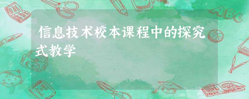 信息技术校本课程中的探究式教学 信息技术校本课程中的探究式教学