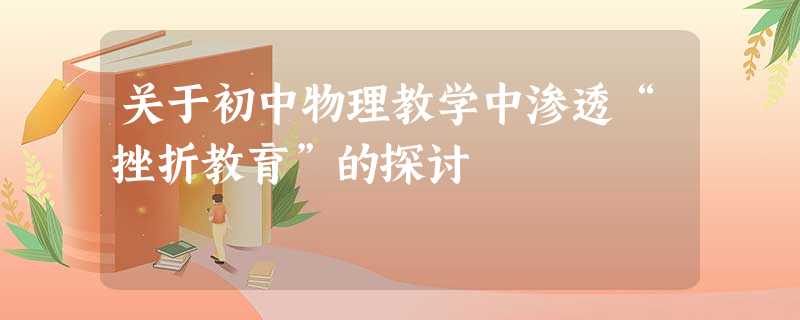 关于初中物理教学中渗透“挫折教育”的探讨 关于初中物理教学中渗透“挫折教育”的探讨
