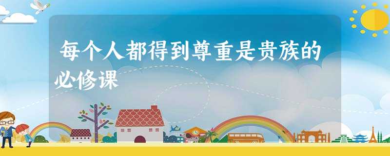 每个人都得到尊重是贵族的必修课 每个人都得到尊重是贵族的必修课
