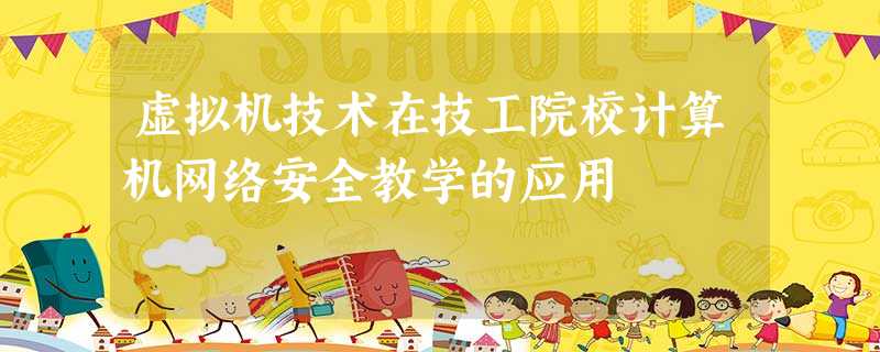 虚拟机技术在技工院校计算机网络安全教学的应用 虚拟机技术在技工院校计算机网络安全教学的应用