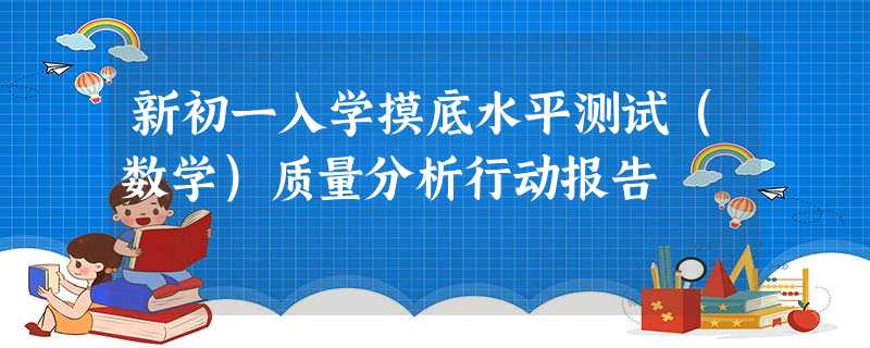 新初一入学摸底水平测试(数学)质量分析行动报告 新初一入学摸底水平测试(数学)质量分析行动报告