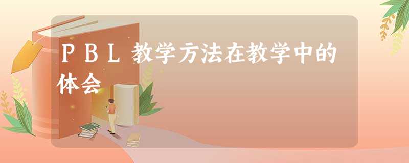 PBL教学方法在教学中的体会 PBL教学方法在教学中的体会