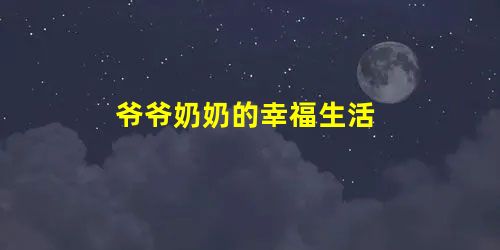 爷爷奶奶的幸福生活 爷爷奶奶的幸福生活