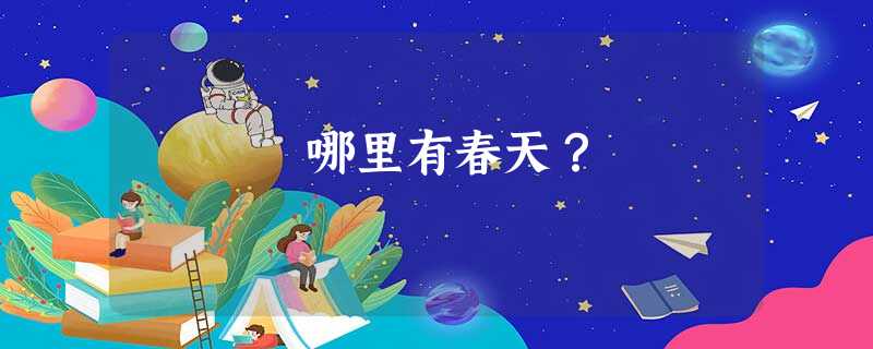 哪里有春天? 哪里有春天?
