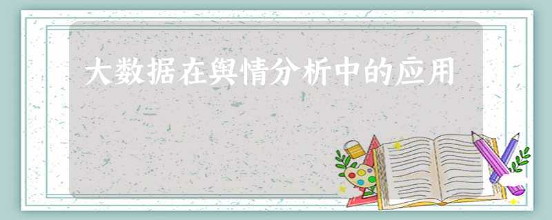 大数据在舆情分析中的应用 大数据在舆情分析中的应用